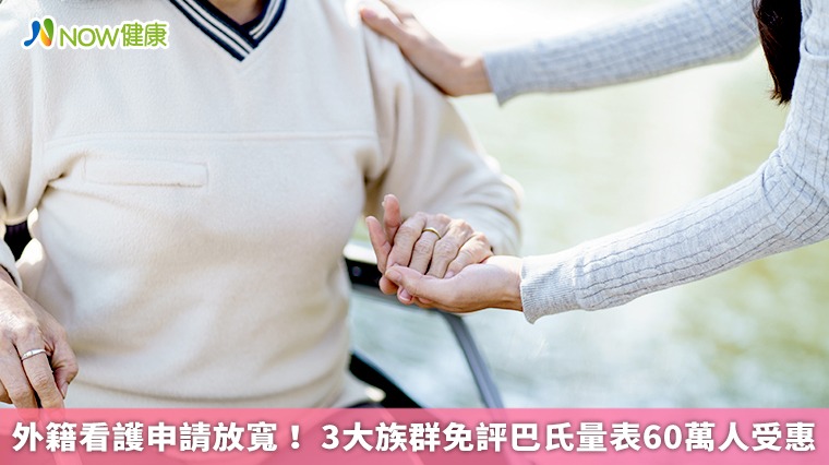 外籍看護申請放寬!衛福部:這3大族群免評巴氏量表 外籍看護申請放寬!衛福部:這3大族群免評巴氏量表
