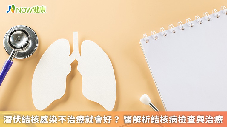 潛伏結核感染不治療就會好? 醫解析結核病檢查與治療 潛伏結核感染不治療就會好? 醫解析結核病檢查與治療