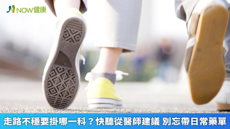 走路不穩要掛哪一科?快聽從醫師建議 別忘帶日常藥單  走路不穩要掛哪一科?快聽從醫師建議 別忘帶日常藥單