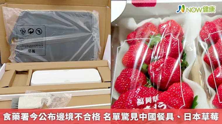 食藥署今公布邊境不合格 名單驚見中國餐具、日本草莓 食藥署今公布邊境不合格 名單驚見中國餐具、日本草莓