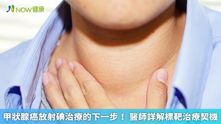 甲狀腺癌放射碘治療的下一步! 醫師詳解標靶治療契機 甲狀腺癌放射碘治療的下一步! 醫師詳解標靶治療契機