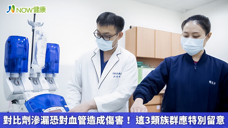 對比劑滲漏恐對血管造成傷害! 這3類族群應特別留意 對比劑滲漏恐對血管造成傷害! 這3類族群應特別留意