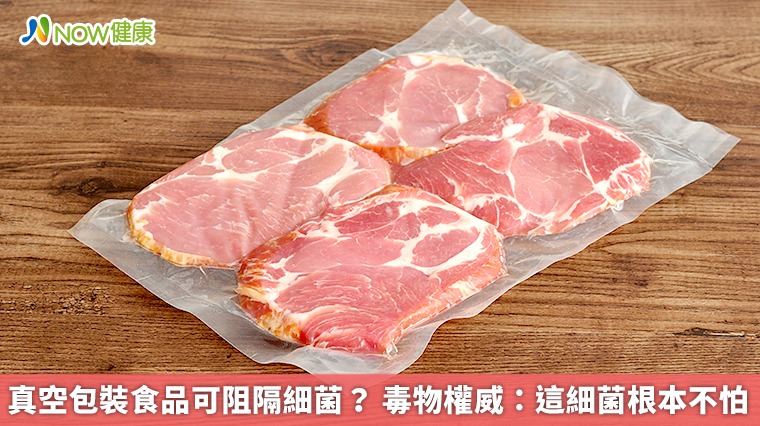 真空包裝食品可阻隔細菌? 毒物權威:這細菌根本不怕 真空包裝食品可阻隔細菌? 毒物權威:這細菌根本不怕