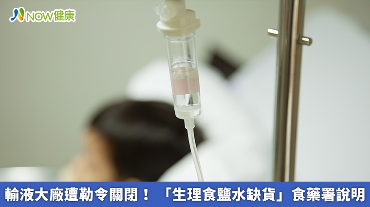 輸液大廠遭勒令關閉! 「生理食鹽水缺貨」食藥署說明 輸液大廠遭勒令關閉! 「生理食鹽水缺貨」食藥署說明