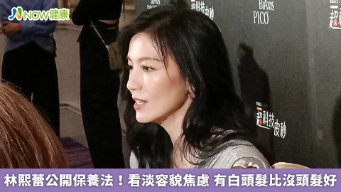 林熙蕾公開保養法！看淡容貌焦慮 有白頭髮比沒頭髮好