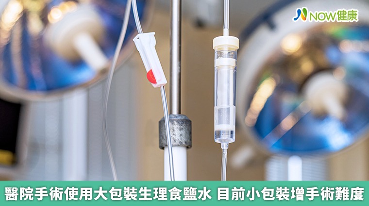 醫院手術使用大包裝生理食鹽水 目前小包裝增手術難度 醫院手術使用大包裝生理食鹽水 目前小包裝增手術難度