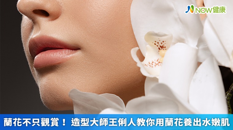 蘭花不只觀賞! 造型大師王俐人教你用蘭花養出水嫩肌 蘭花不只觀賞! 造型大師王俐人教你用蘭花養出水嫩肌