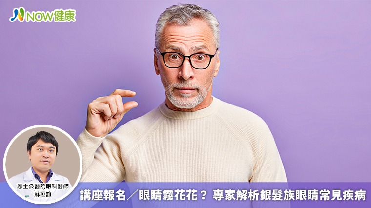 講座報名/眼睛霧花花? 專家解析銀髮族眼睛常見疾病 講座報名/眼睛霧花花? 專家解析銀髮族眼睛常見疾病