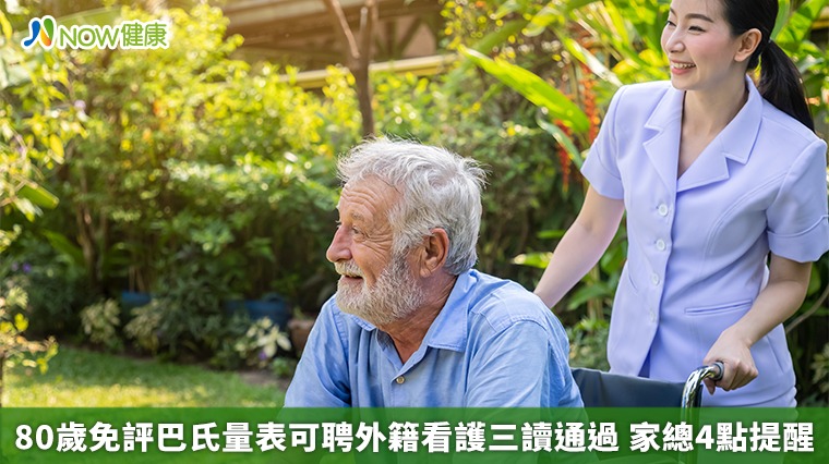 80歲免評巴氏量表可聘外籍看護三讀通過 家總4點提醒 80歲免評巴氏量表可聘外籍看護三讀通過 家總4點提醒