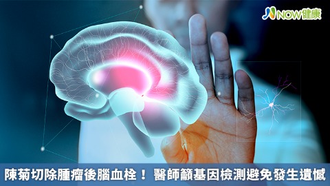 陳菊切除腫瘤後腦血栓！ 醫師籲基因檢測避免發生遺憾