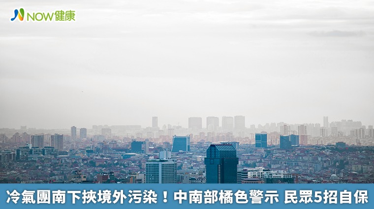 冷氣團南下挾境外污染!中南部橘色警示 民眾5招自保 冷氣團南下挾境外污染!中南部橘色警示 民眾5招自保