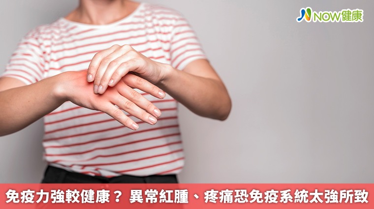 免疫力強較健康? 異常紅腫、疼痛恐免疫系統太強所致 免疫力強較健康? 異常紅腫、疼痛恐免疫系統太強所致
