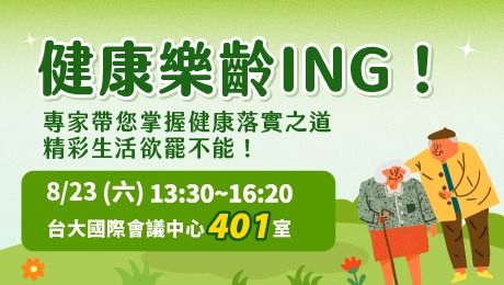 【已截止】8/23(六) 健康公益講座︰健康樂齡ING! 專家帶您掌握健康落實之道 精彩生活欲罷不能! 【已截止】8/23(六) 健康公益講座︰健康樂齡ING! 專家帶您掌握健康落實之道 精彩生活欲罷不能!