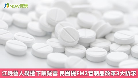 江姓藝人遭下藥疑雲 民團提FM2管制藥物改革3大訴求 江姓藝人遭下藥疑雲 民團提FM2管制藥物改革3大訴求