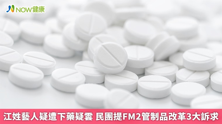 江姓藝人遭下藥疑雲 民團提FM2管制藥物改革3大訴求 江姓藝人遭下藥疑雲 民團提FM2管制藥物改革3大訴求