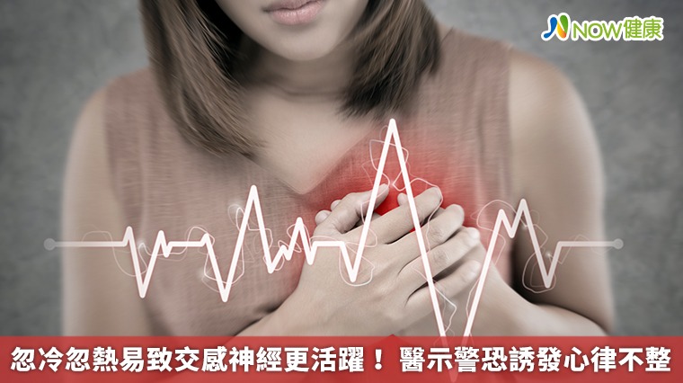 忽冷忽熱易致交感神經更活躍! 醫示警恐誘發心律不整 忽冷忽熱易致交感神經更活躍! 醫示警恐誘發心律不整