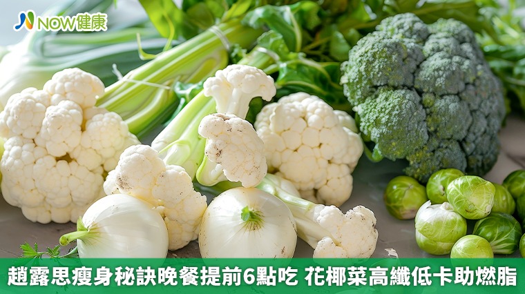 趙露思瘦身秘訣晚餐提前6點吃 花椰菜高纖低卡助燃脂