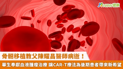 骨髓移植教父陳耀昌醫師病逝！畢生奉獻血液腫瘤治療 讓CAR-T療法為後期患者帶來新希望