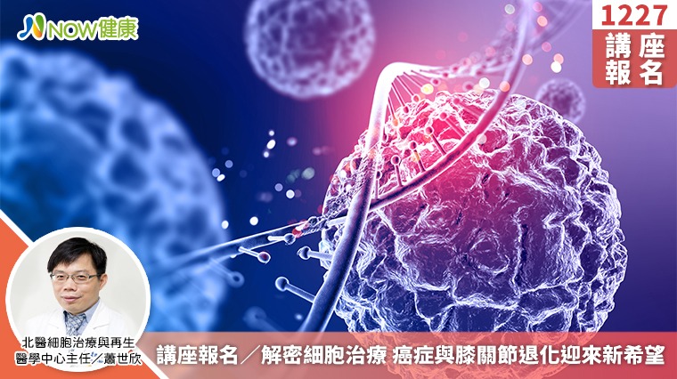 講座報名／解密細胞治療 癌症與膝關節退化迎來新希望
