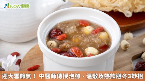 迎大雪節氣！ 中醫師傳授泡腳、溫敷及熱飲避冬3妙招