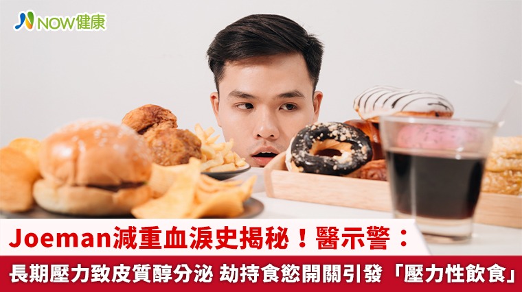 Joeman減重血淚史揭秘！醫示警：長期壓力致皮質醇分泌 劫持食慾開關引發「壓力性飲食」