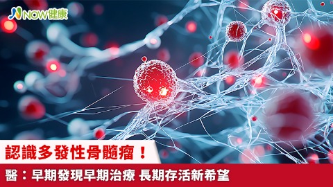 認識多發性骨髓瘤！醫：早期發現早期治療 長期存活新希望
