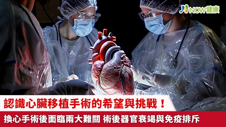 認識心臟移植手術的希望與挑戰！換心手術後面臨兩大難關 術後器官衰竭與免疫排斥