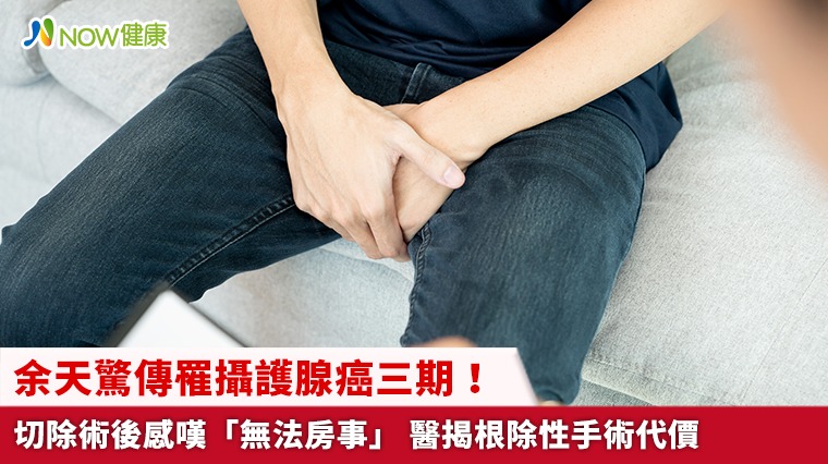 余天驚傳罹攝護腺癌三期！切除術後感嘆「無法房事」 醫揭根除性手術代價